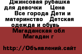 Джинсовая рубашка для девочки. › Цена ­ 600 - Все города Дети и материнство » Детская одежда и обувь   . Магаданская обл.,Магадан г.